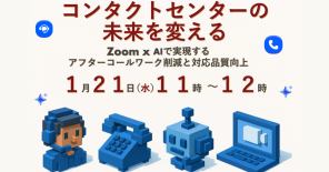 コンタクトセンターの未来を変える!~Zoom×AIで実現する、アフターコールワーク削減と対応品質向上~