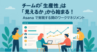 チームの「生産性」は「見える化」から始まる！Asanaで実現する真のワークマネジメント