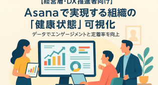 【経営層・DX推進者向け】Asanaで実現する組織の「健康状態」可視化：データでエンゲージメントと定着率を向上