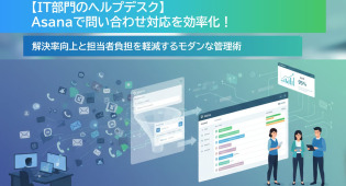 IT部門のヘルプデスク】Asanaで問い合わせ対応を効率化！解決率向上と担当者負担軽減