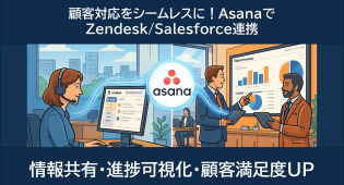 AsanaとSalesforce/Zendesk連携で実現する、顧客対応品質の劇的向上と顧客満足度UP