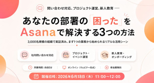 問い合わせ対応、プロジェクト運営、新人教育 ── あなたの部署の「困った」をAsanaで解決する3つの方法