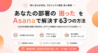 問い合わせ対応、プロジェクト運営、新人教育 ── あなたの部署の「困った」をAsanaで解決する3つの方法